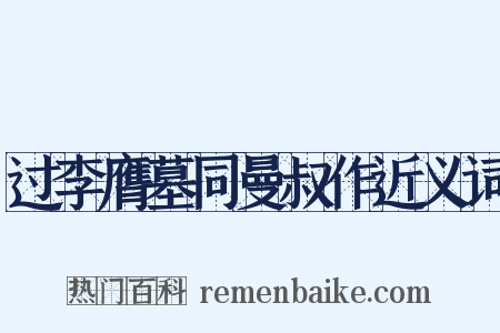 过李膺墓同曼叔作近义词是什么意思的图片